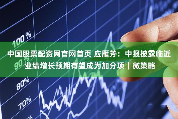 中国股票配资网官网首页 应雁芳：中报披露临近 业绩增长预期有望成为加分项｜微策略