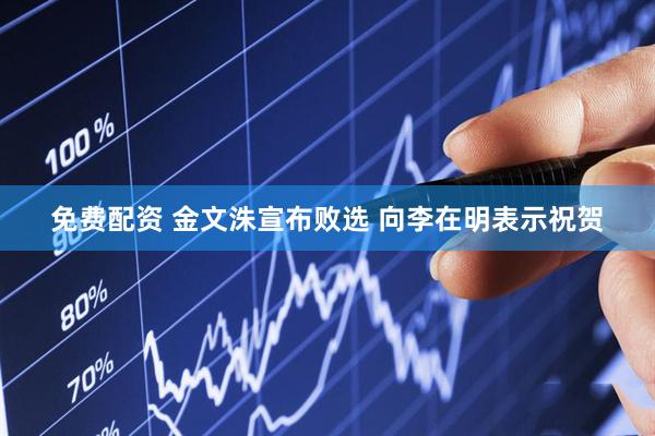 免费配资 金文洙宣布败选 向李在明表示祝贺