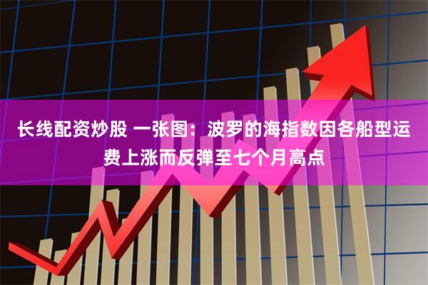 长线配资炒股 一张图：波罗的海指数因各船型运费上涨而反弹至七个月高点