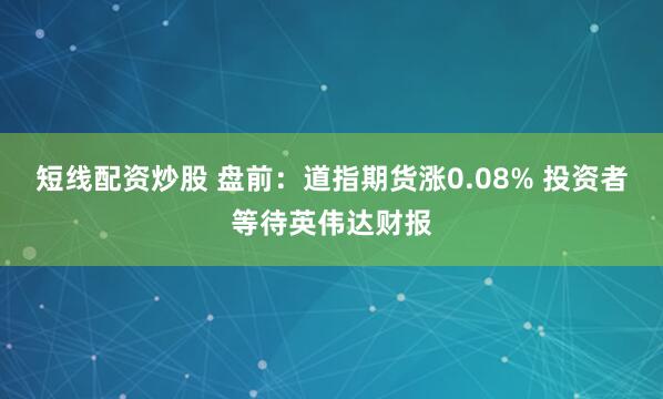 短线配资炒股 盘前：道指期货涨0.08% 投资者等待英伟达财报